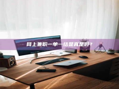 溧阳网上兼职一单一结是真是假？