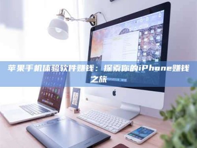 溧阳苹果手机体验软件赚钱：探索你的iPhone赚钱之旅