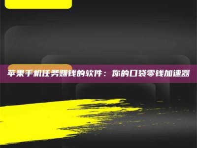溧阳苹果手机任务赚钱的软件：你的口袋零钱加速器