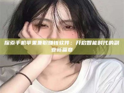 溧阳探索手机苹果兼职赚钱软件：开启智能时代的副业新篇章