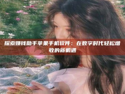 溧阳探索赚钱助手苹果手机软件：在数字时代轻松增收的新机遇