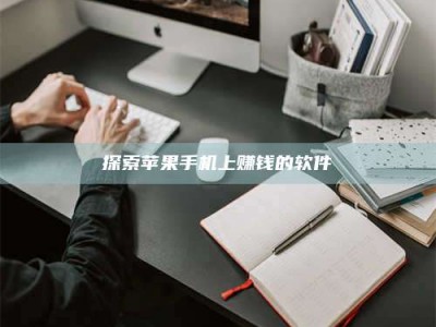 溧阳探索苹果手机上赚钱的软件