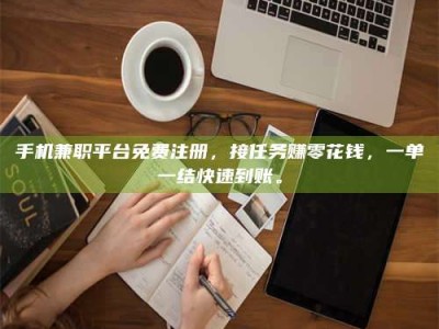 溧阳手机兼职平台免费注册，接任务赚零花钱，一单一结快速到账。