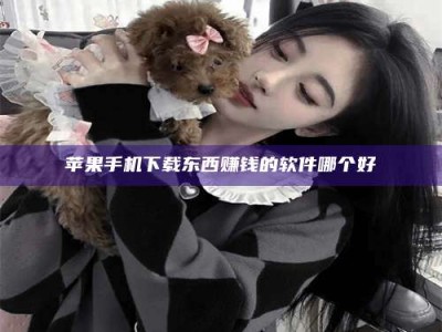 溧阳苹果手机下载东西赚钱的软件哪个好