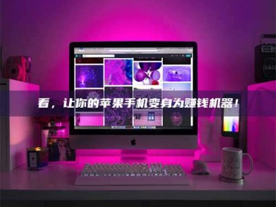 溧阳看，让你的苹果手机变身为赚钱机器！