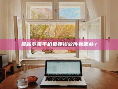 溧阳最新苹果手机最赚钱软件有哪些？